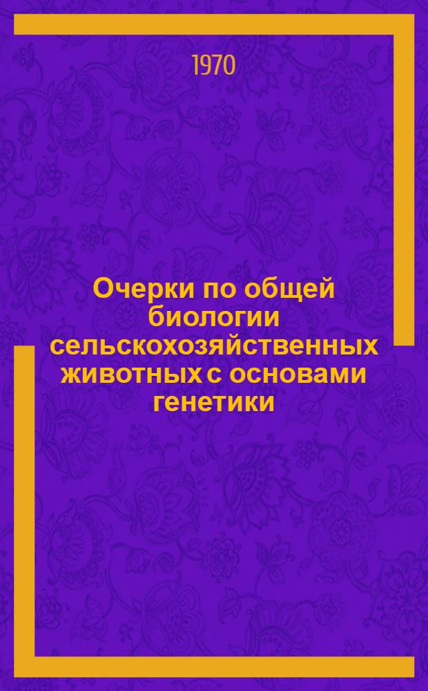 Очерки по общей биологии сельскохозяйственных животных с основами генетики