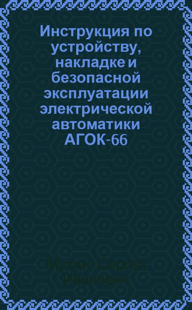 Инструкция по устройству, накладке и безопасной эксплуатации электрической автоматики АГОК-66 ("Сигнал") : Учеб. пособие