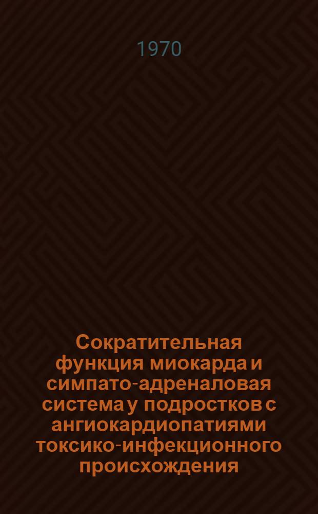 Сократительная функция миокарда и симпато-адреналовая система у подростков с ангиокардиопатиями токсико-инфекционного происхождения : Автореф. дис. на соискание учен. степени канд. мед. наук : (758)