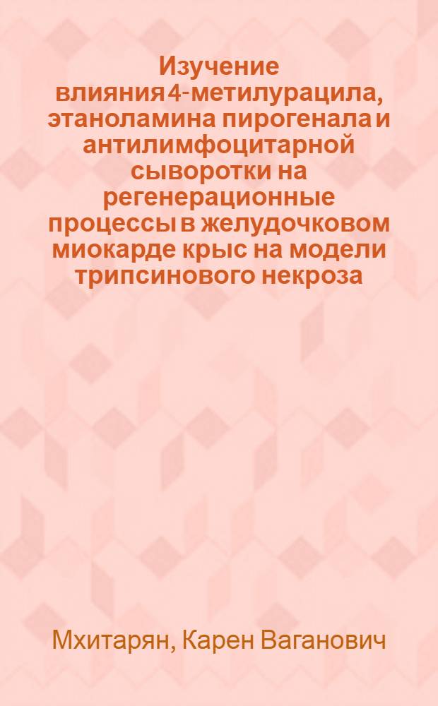 Изучение влияния 4-метилурацила, этаноламина пирогенала и антилимфоцитарной сыворотки на регенерационные процессы в желудочковом миокарде крыс на модели трипсинового некроза : Автореф. дис. на соиск. учен. степени канд. мед. наук : (14.00.15)