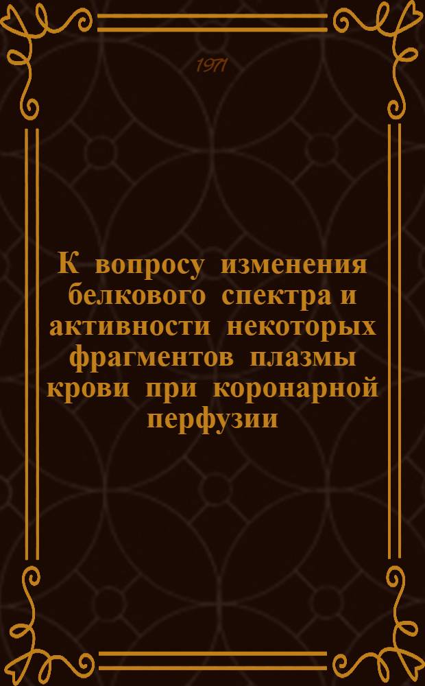 К вопросу изменения белкового спектра и активности некоторых фрагментов плазмы крови при коронарной перфузии : Автореф. дис. на соискание учен. степени канд. мед. наук : (093)