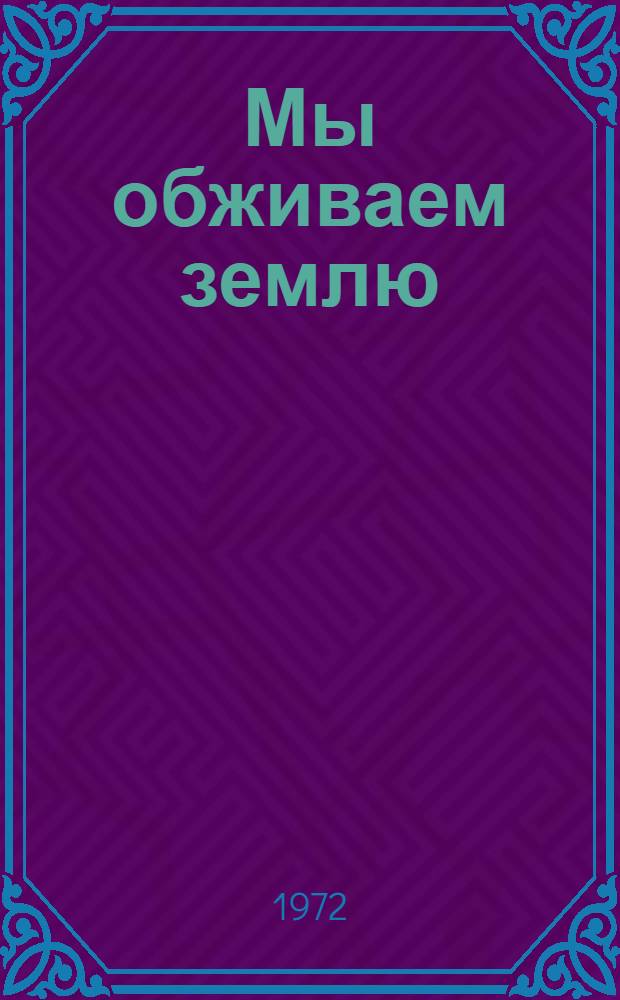 Мы обживаем землю : Рассказы о республиках Сов. Союза : Сборник