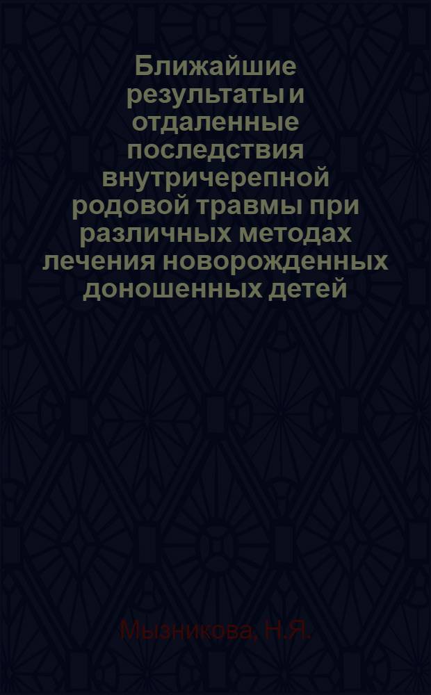 Ближайшие результаты и отдаленные последствия внутричерепной родовой травмы при различных методах лечения новорожденных доношенных детей : Автореферат дис. на соискание учен. степени канд. мед. наук : (758)