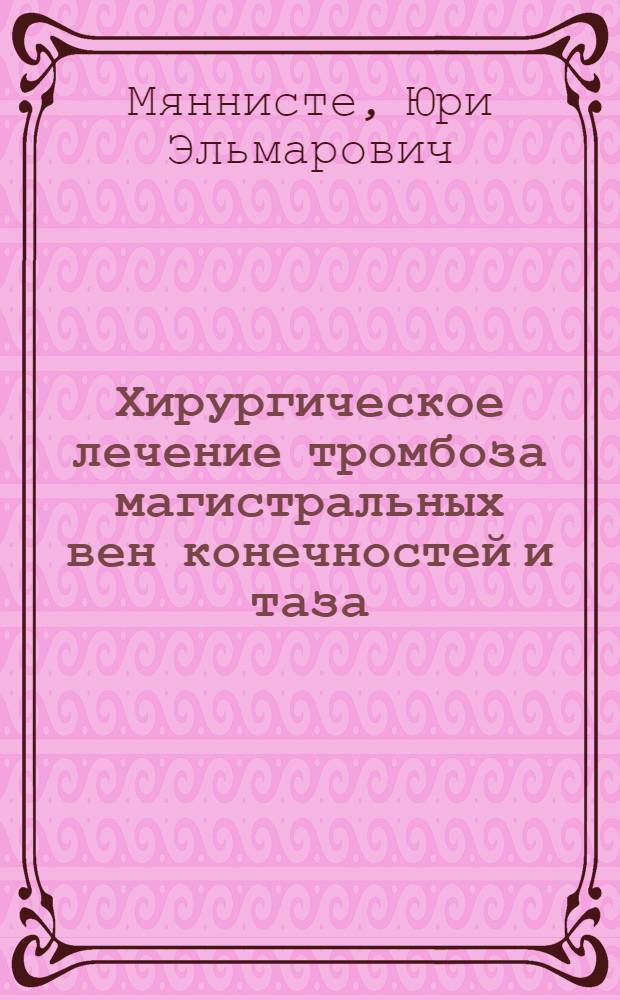 Хирургическое лечение тромбоза магистральных вен конечностей и таза : Автореф. дис. на соиск. учен. степени д-ра мед. наук : (14.00.27)