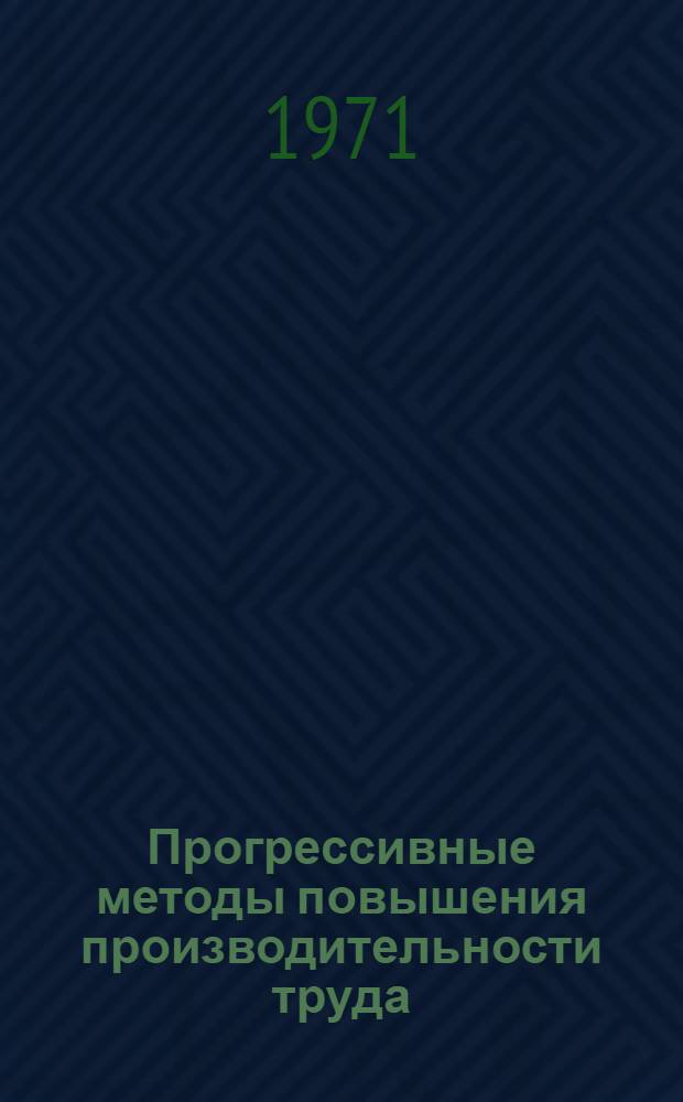 Прогрессивные методы повышения производительности труда : (Из опыта работы коллектива Щекин. хим. комбината Тул. обл.)