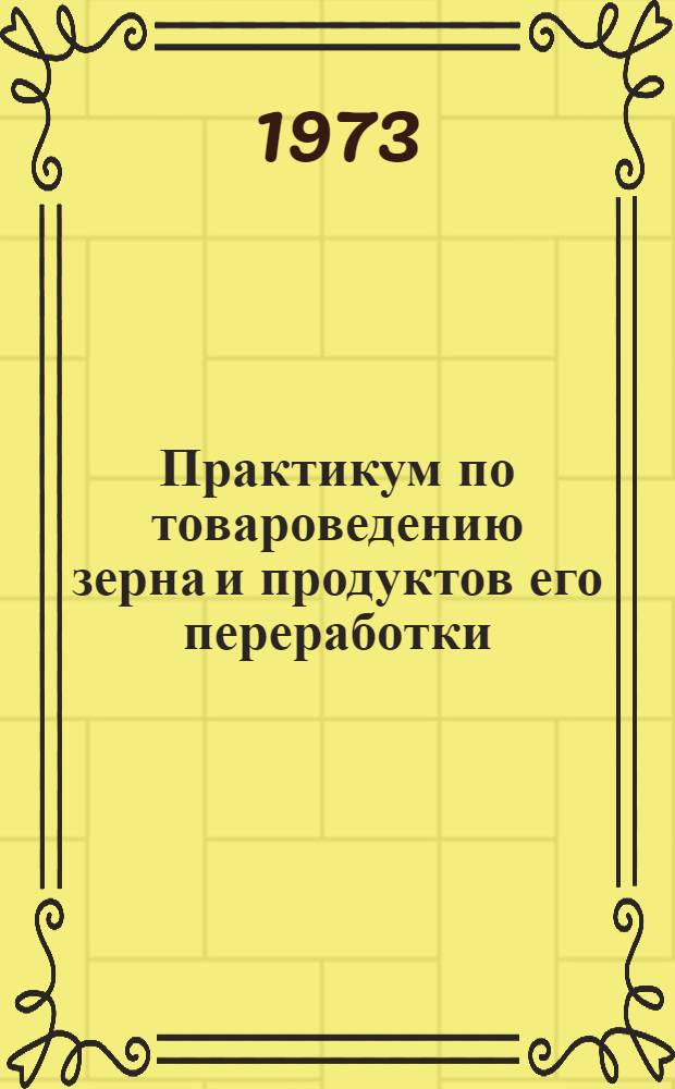 Практикум по товароведению зерна и продуктов его переработки : Для технол. специальностей