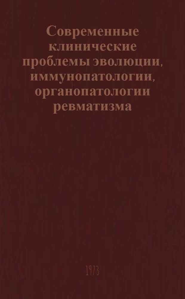 Современные клинические проблемы эволюции, иммунопатологии, органопатологии ревматизма, его диагностика, лечение и профилактика : Актовая речь 26 янв. 1973 г