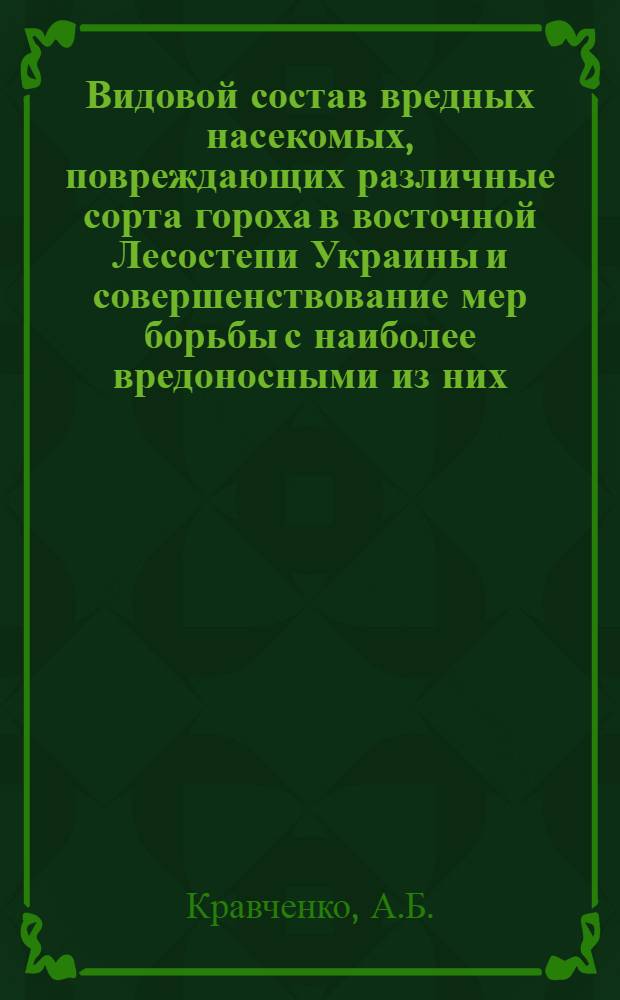Видовой состав вредных насекомых, повреждающих различные сорта гороха в восточной Лесостепи Украины и совершенствование мер борьбы с наиболее вредоносными из них : Автореф. дис. на соискание учен. степени канд. биол. наук : (098)