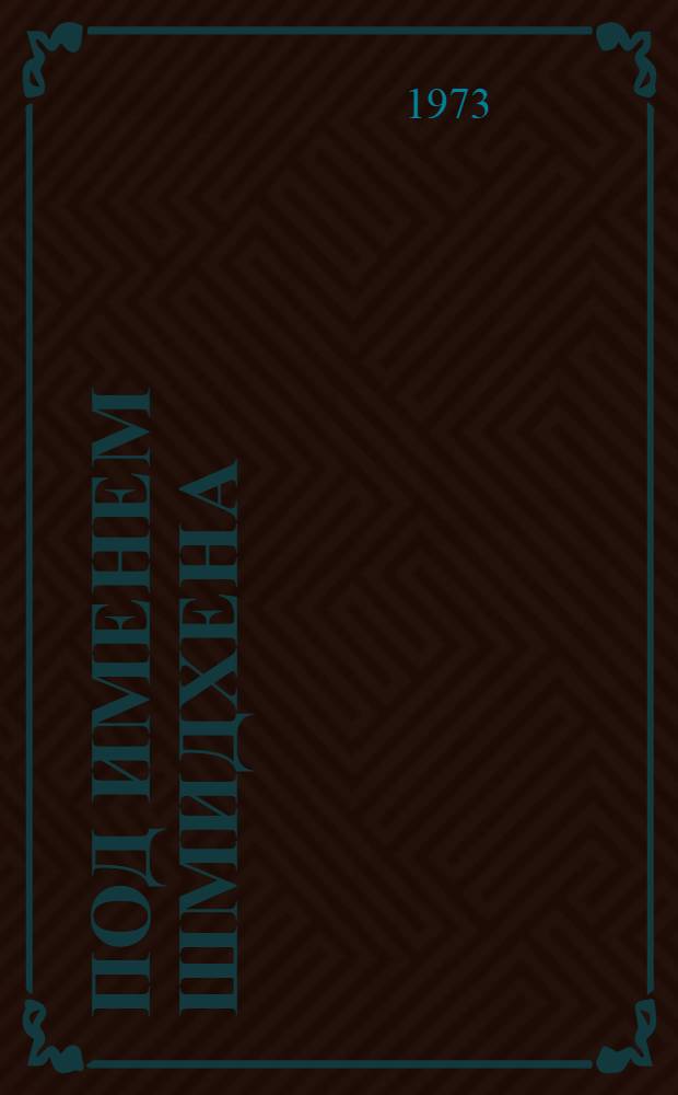 Под именем Шмидхена : Повесть о чекисте Я.Я. Буйкисе