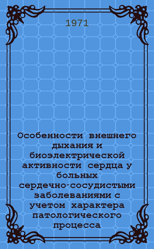 Особенности внешнего дыхания и биоэлектрической активности сердца у больных сердечно-сосудистыми заболеваниями с учетом характера патологического процесса, стадии и варианта нарушения гемодинамики : Автореф. дис. на соискание учен. степени канд. мед. наук : (754)