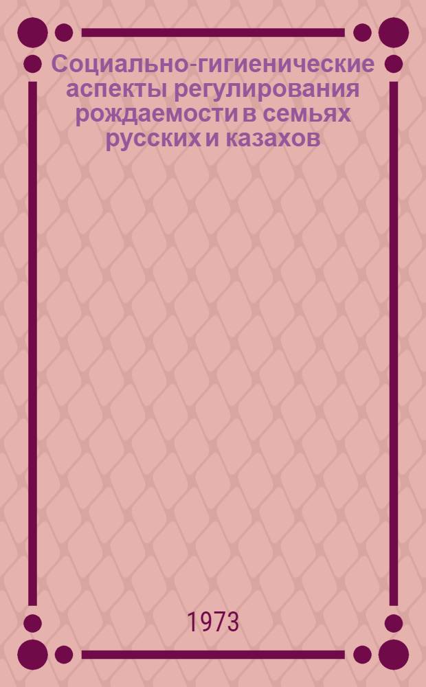 Социально-гигиенические аспекты регулирования рождаемости в семьях русских и казахов : (По материалам обследования когорт молодых семей г. Алма-Аты) : Автореф. дис. на соиск. учен. степени канд. мед. наук : (14.00.33)