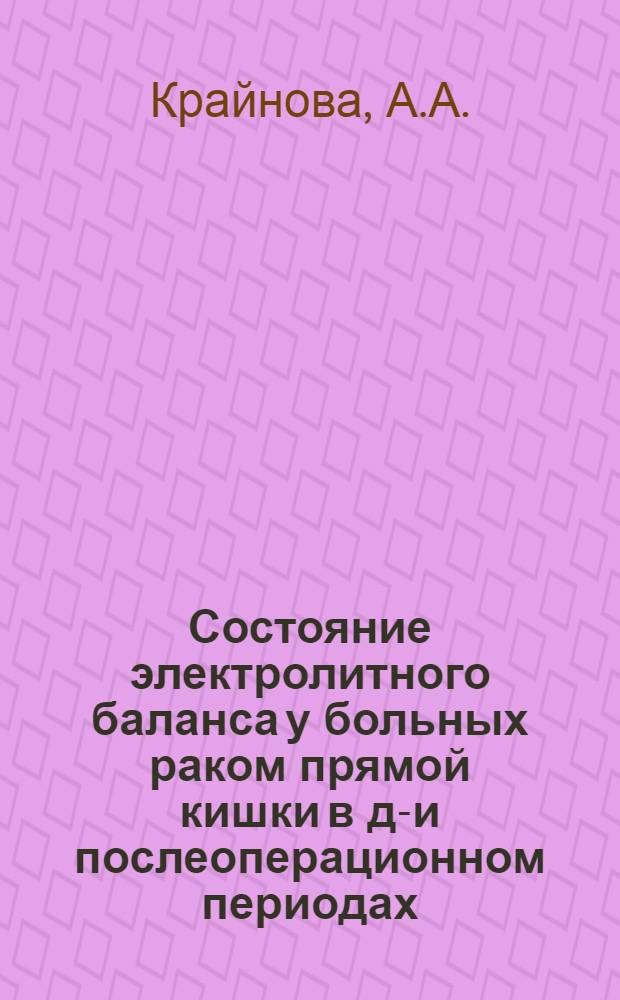 Состояние электролитного баланса у больных раком прямой кишки в до- и послеоперационном периодах : Автореф. дис. на соискание учен. степени канд. мед. наук : (777)
