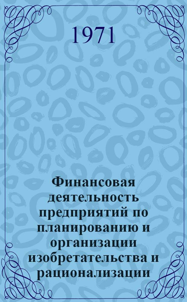 Финансовая деятельность предприятий по планированию и организации изобретательства и рационализации : Учеб. пособие к изучению курса "Планирование и организация изобретательства и рационализации"