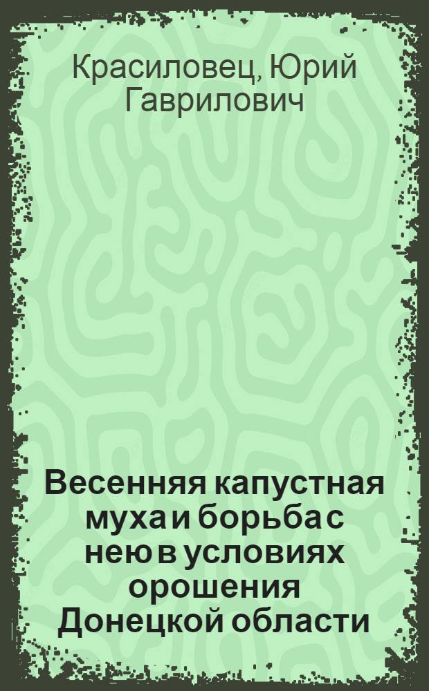 Весенняя капустная муха и борьба с нею в условиях орошения Донецкой области : Автореф. дис. на соискание учен. степени канд. биол. наук : (098)