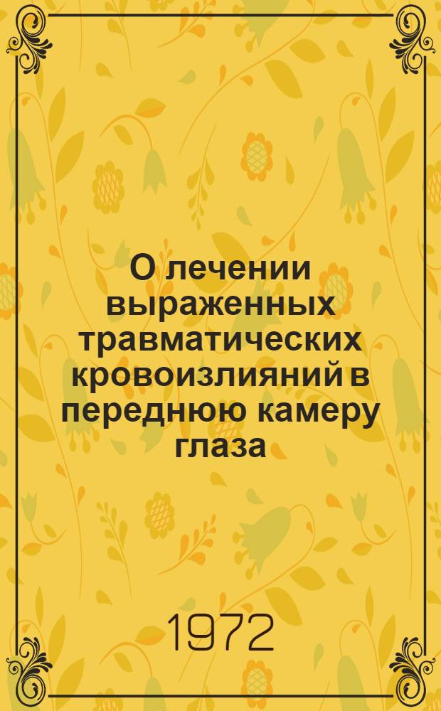 О лечении выраженных травматических кровоизлияний в переднюю камеру глаза : Автореф. дис. на соискание учен. степени канд. мед. наук : (757)