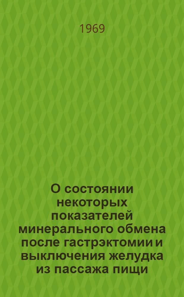 О состоянии некоторых показателей минерального обмена после гастрэктомии и выключения желудка из пассажа пищи : (Эксперим. исследования) : Автореф. дис. на соискание учен. степени канд. мед. наук : (777)
