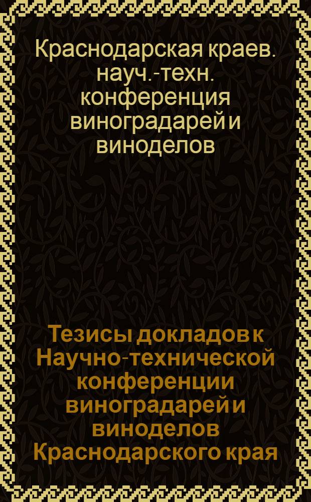 Тезисы докладов к Научно-технической конференции виноградарей и виноделов Краснодарского края