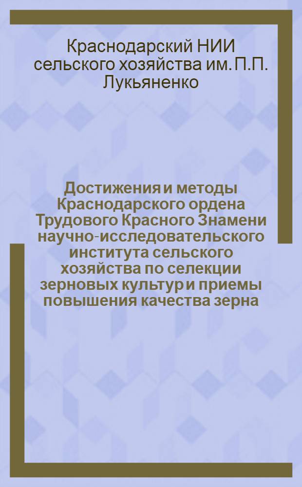 Достижения и методы Краснодарского ордена Трудового Красного Знамени научно-исследовательского института сельского хозяйства по селекции зерновых культур и приемы повышения качества зерна
