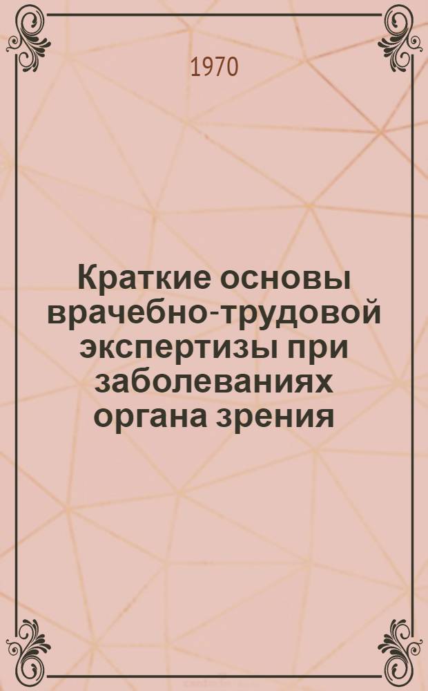 Краткие основы врачебно-трудовой экспертизы при заболеваниях органа зрения : (Метод. пособие)