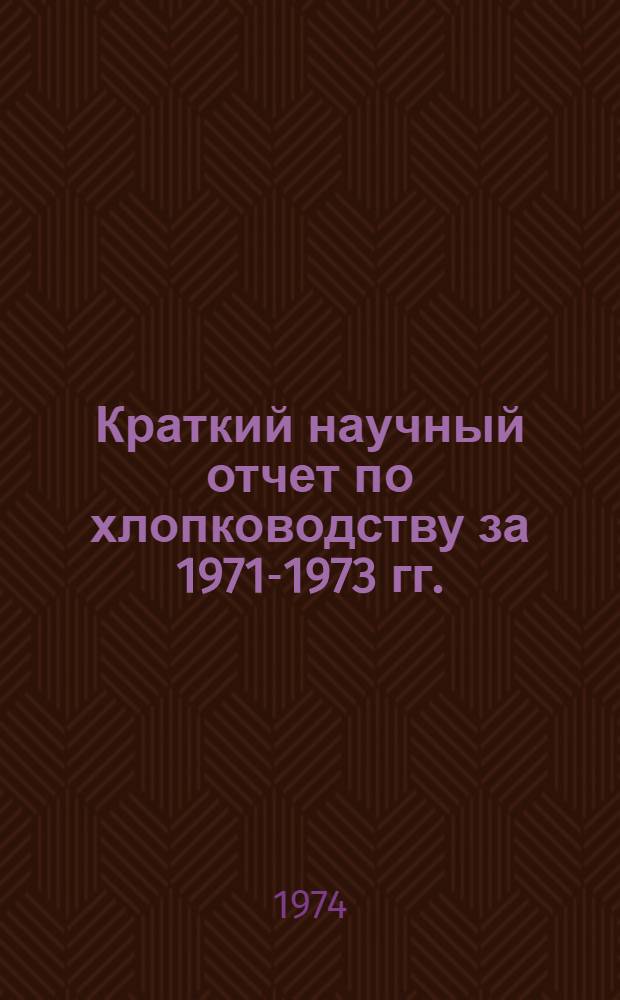 Краткий научный отчет по хлопководству за 1971-1973 гг.