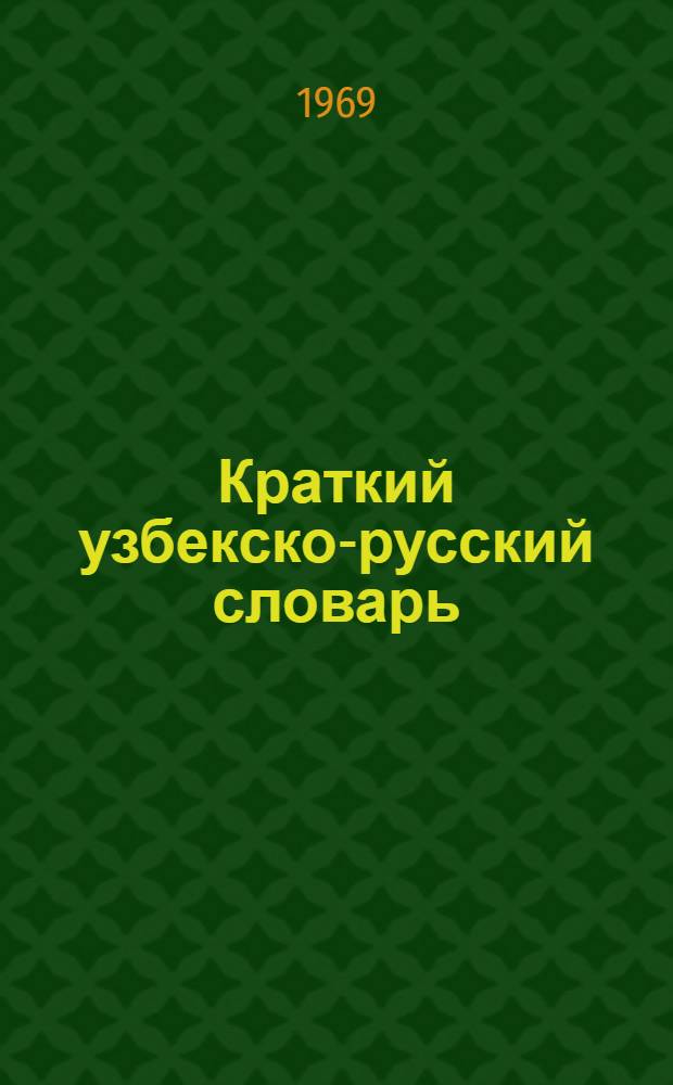 Краткий узбекско-русский словарь : Около 10000 слов : Для студентов высш. учеб. заведений и учащихся сред. школы