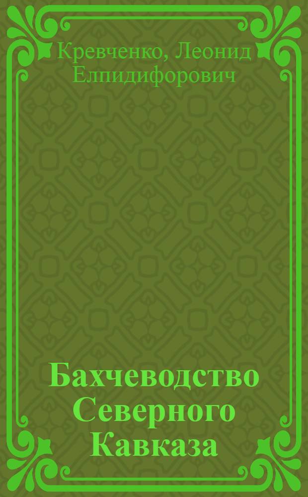 Бахчеводство Северного Кавказа : (Агротехника, сорта)