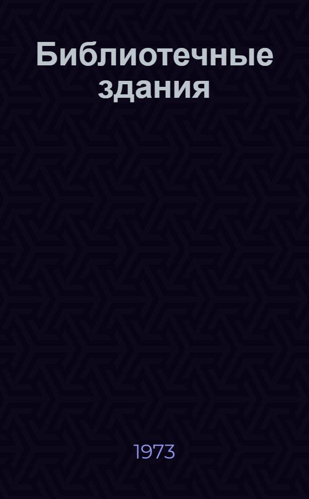 Библиотечные здания : Архитектура, стр-во, оборудование и техн. оснащение : Библиогр. указ. 1960-1970 гг