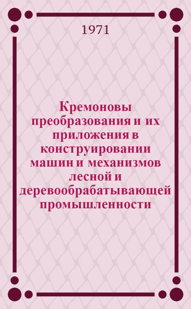 Кремоновы преобразования и их приложения в конструировании машин и механизмов лесной и деревообрабатывающей промышленности : Сборник статей