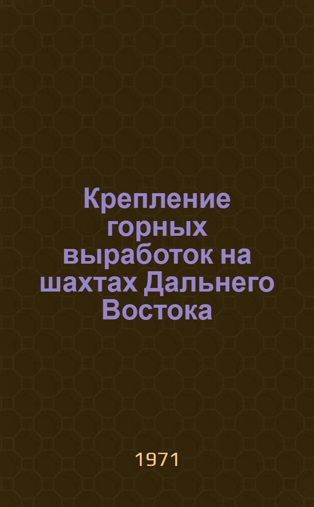 Крепление горных выработок на шахтах Дальнего Востока : Материалы науч.-техн. конф., состоявшейся в г. Сучане в февр. 1971 г
