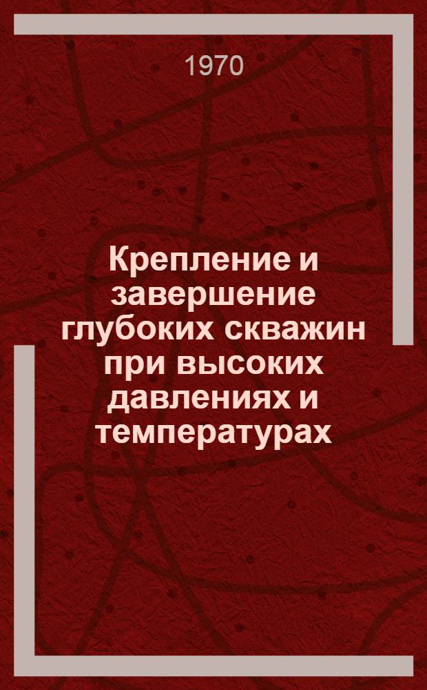 Крепление и завершение глубоких скважин при высоких давлениях и температурах : Темат. сборник