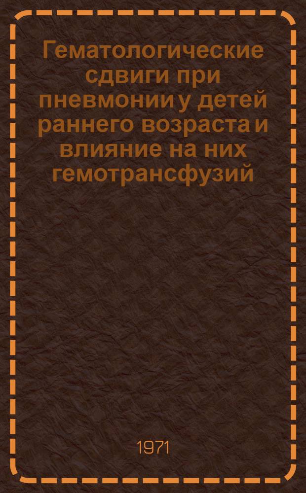 Гематологические сдвиги при пневмонии у детей раннего возраста и влияние на них гемотрансфузий : Автореф. дис. на соискание учен. степени канд. мед. наук : (758)