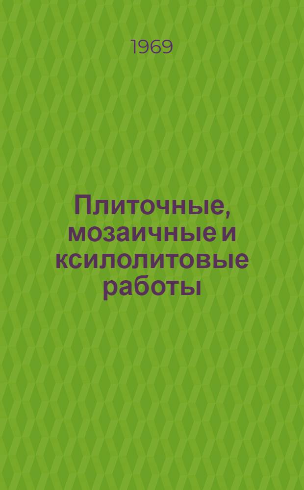 Плиточные, мозаичные и ксилолитовые работы : Учебник для проф.-техн. учеб. заведений и индивидуального и бригадного обучения рабочих на производстве