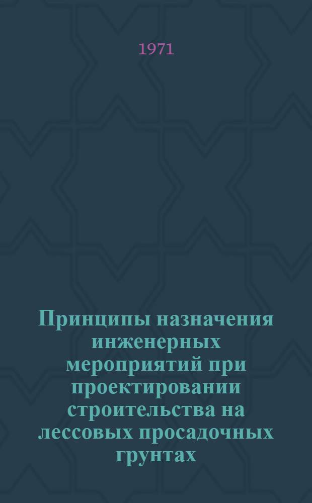 Принципы назначения инженерных мероприятий при проектировании строительства на лессовых просадочных грунтах : (Обзор)