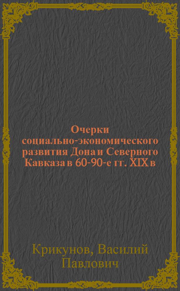 Очерки социально-экономического развития Дона и Северного Кавказа в 60-90-е гг. XIX в. : (Промышленность. Численность и состав рабочих. Положение пролетариата)