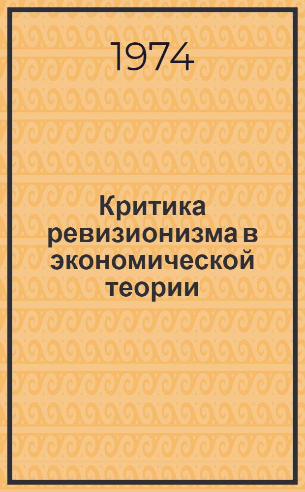 Критика ревизионизма в экономической теории : Крит. анализ правого ревизионизма в ЧССР в 60 годы : Сборник : Сокр. пер. с чеш