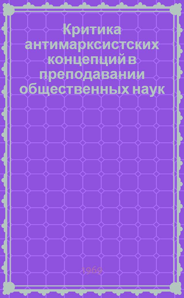 Критика антимарксистских концепций в преподавании общественных наук : Материалы науч.-теорет. конференции ин-та, посвящ. 100-летию со дня рождения В.И. Ленина (окт. 1969)