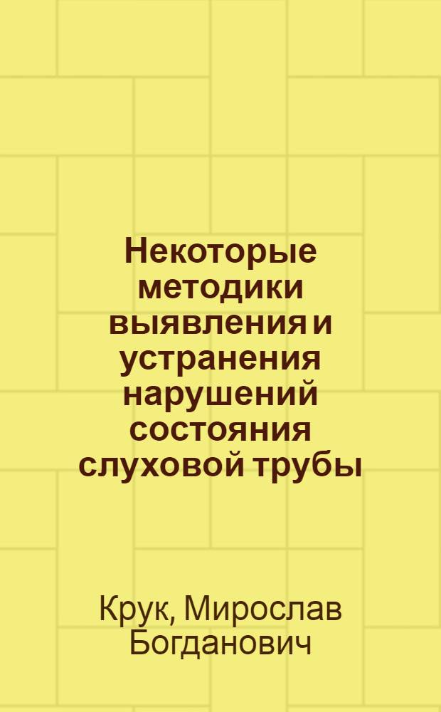 Некоторые методики выявления и устранения нарушений состояния слуховой трубы : Автореф. дис. на соискание учен. степени канд. мед. наук : (753)