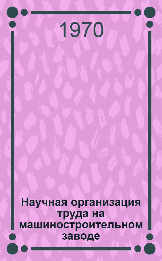 Научная организация труда на машиностроительном заводе : (Конспект лекций для студентов ХПИ им. В.И. Ленина)