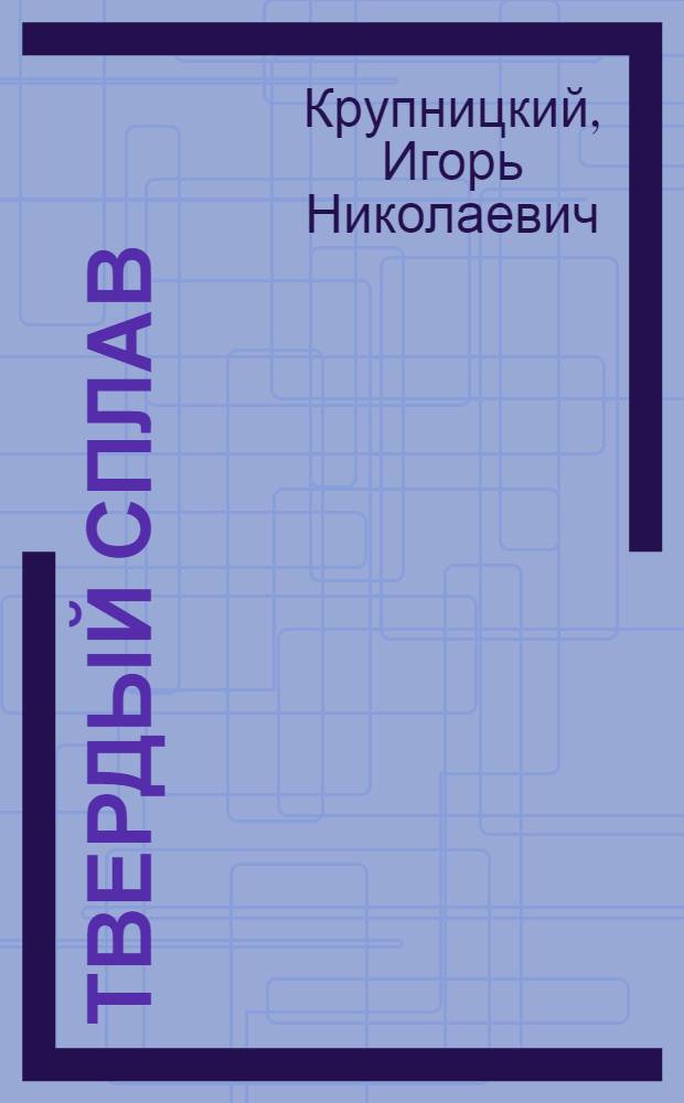 Твердый сплав : Герой Соц. Труда сборщик металлоконструкций Н.В. Спильник