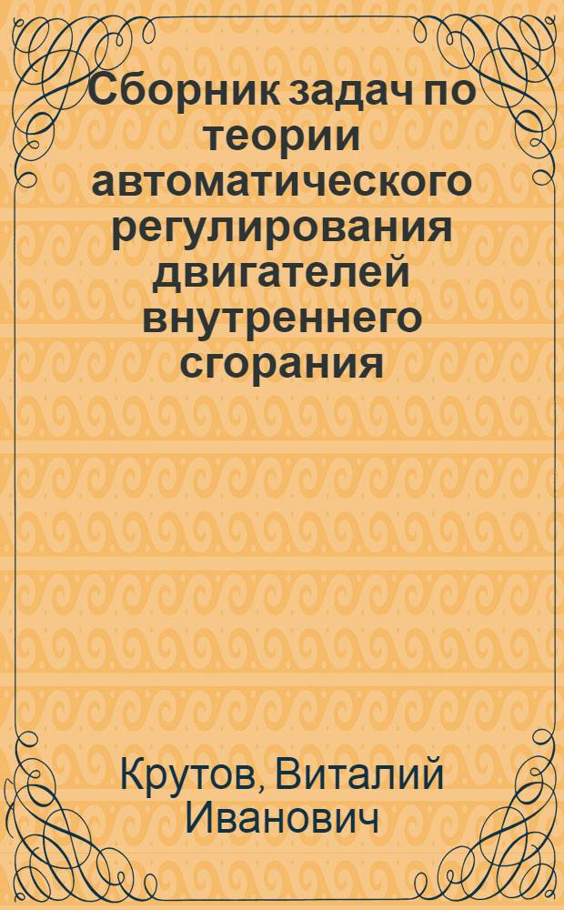 Сборник задач по теории автоматического регулирования двигателей внутреннего сгорания : Для машиностроит. и политехн. вузов