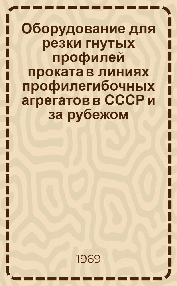 Оборудование для резки гнутых профилей проката в линиях профилегибочных агрегатов в СССР и за рубежом : Обзор