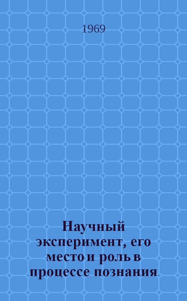 Научный эксперимент, его место и роль в процессе познания