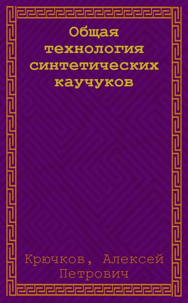 Общая технология синтетических каучуков : Учебник для проф.-техн. учеб. заведений