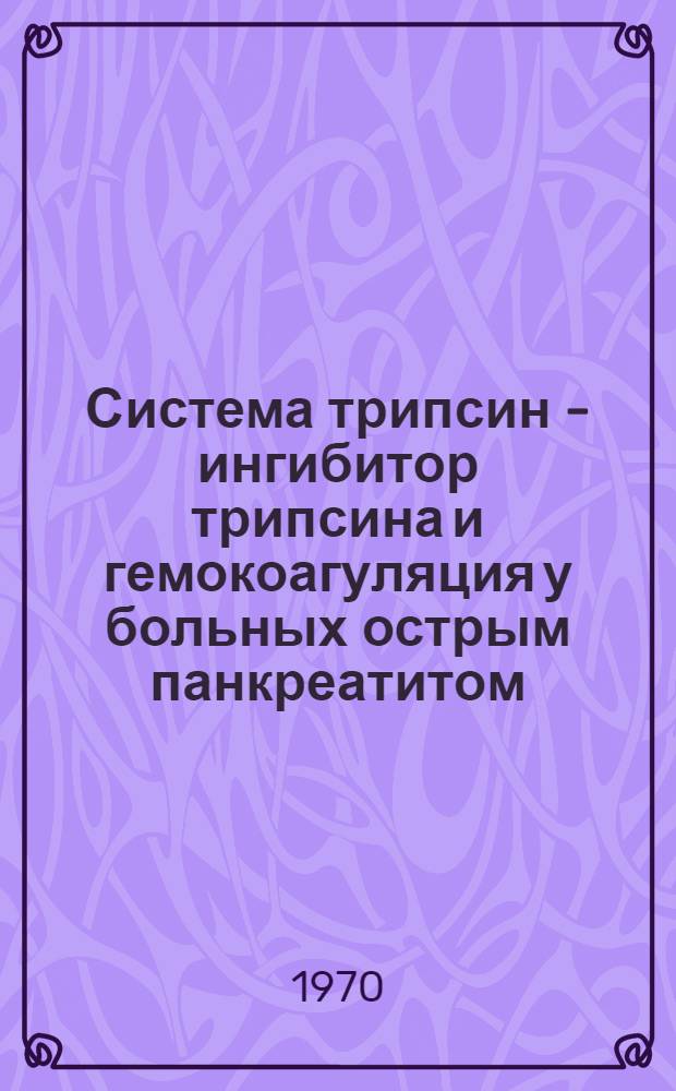 Система трипсин - ингибитор трипсина и гемокоагуляция у больных острым панкреатитом : Автореф. дис. на соискание учен. степени канд. мед. наук : (777)