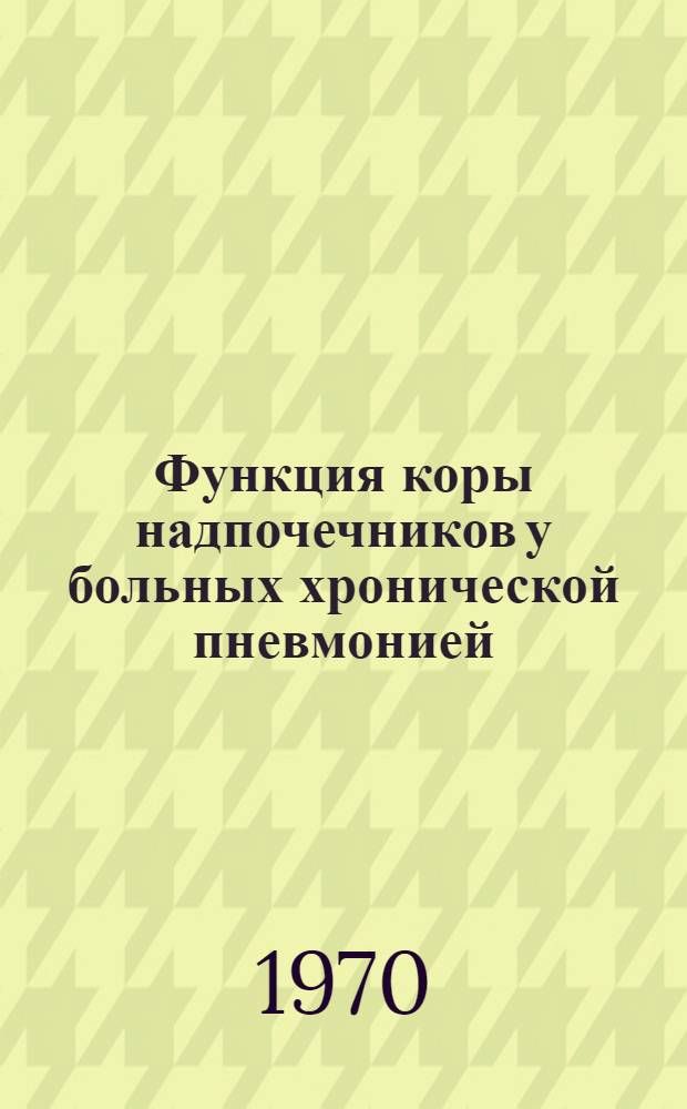 Функция коры надпочечников у больных хронической пневмонией : Автореф. дис. на соискание учен. степени канд. мед. наук : (14.754)