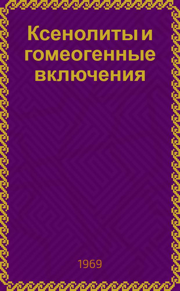 Ксенолиты и гомеогенные включения : Материалы симпозиума, 1967 г