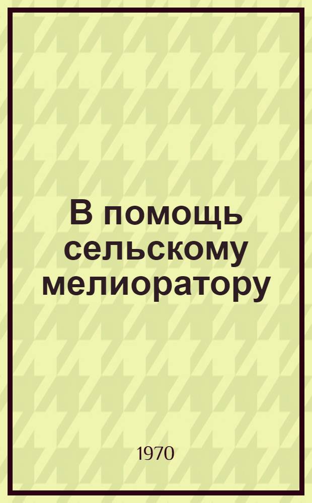 В помощь сельскому мелиоратору : Из опыта изыскания проектирования, строительства мелиорат. и водохоз. работ в Якутии