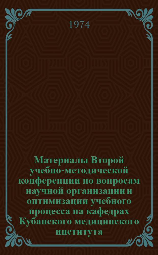 Материалы Второй учебно-методической конференции по вопросам научной организации и оптимизации учебного процесса на кафедрах Кубанского медицинского института. Сентябрь 1974