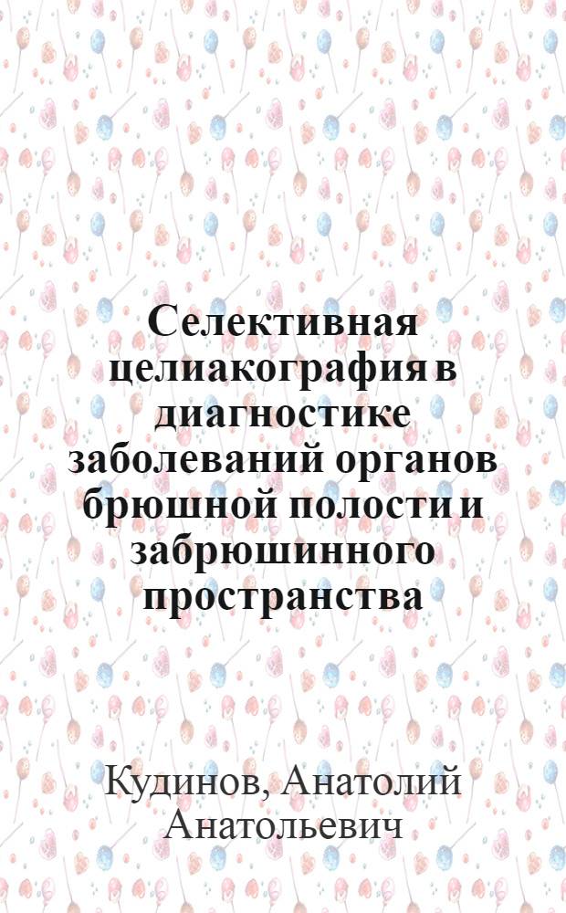 Селективная целиакография в диагностике заболеваний органов брюшной полости и забрюшинного пространства : Автореф. дис. на соиск. учен. степени канд. мед. наук : (14.00.27)