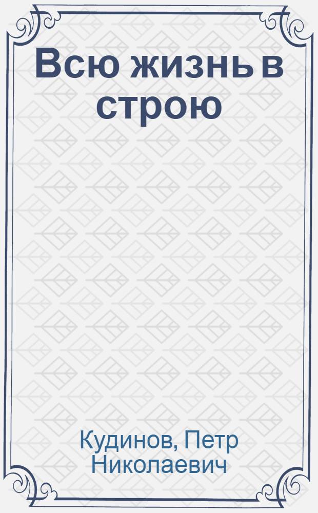 Всю жизнь в строю : О Герое Сов. Союза ген.-лейт. Н.Н. Олешеве